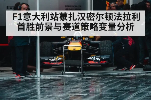 F1意大利站蒙扎汉密尔顿法拉利首胜前景与赛道策略变量分析