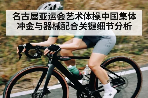 名古屋亚运会艺术体操中国集体冲金与器械配合关键细节分析