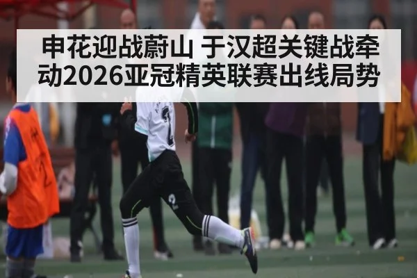 申花迎战蔚山 于汉超关键战牵动2026亚冠精英联赛出线局势